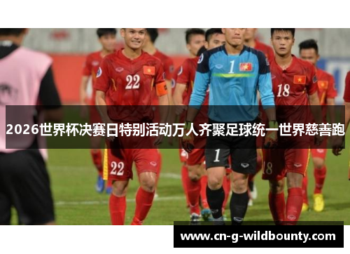 2026世界杯决赛日特别活动万人齐聚足球统一世界慈善跑