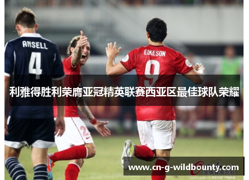 利雅得胜利荣膺亚冠精英联赛西亚区最佳球队荣耀