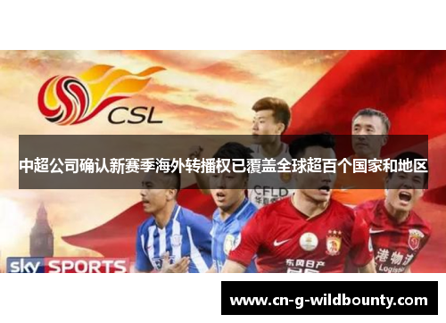 中超公司确认新赛季海外转播权已覆盖全球超百个国家和地区