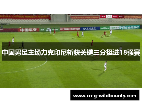中国男足主场力克印尼斩获关键三分挺进18强赛