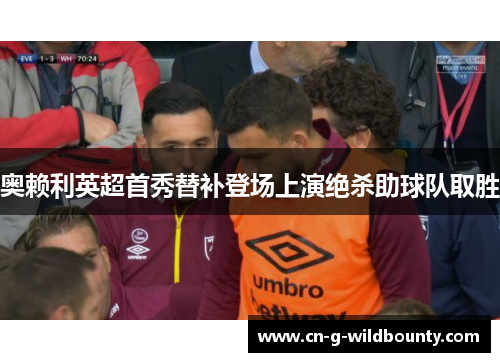 奥赖利英超首秀替补登场上演绝杀助球队取胜