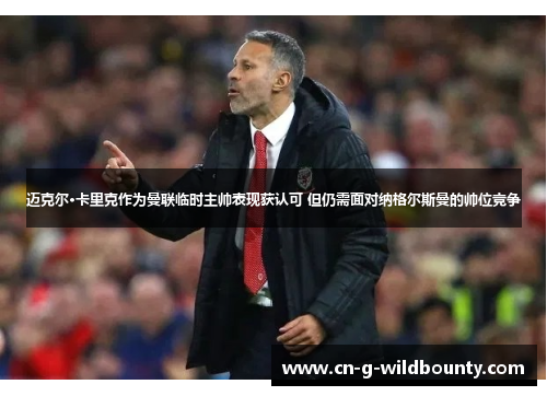迈克尔·卡里克作为曼联临时主帅表现获认可 但仍需面对纳格尔斯曼的帅位竞争