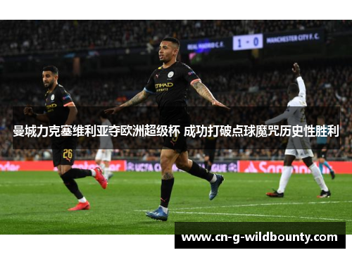 曼城力克塞维利亚夺欧洲超级杯 成功打破点球魔咒历史性胜利