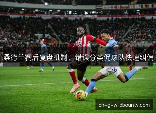 桑德兰赛后复盘机制，错误分类促球队快速纠偏