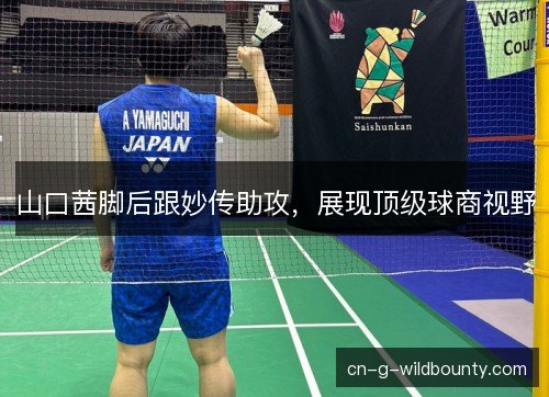 山口茜脚后跟妙传助攻，展现顶级球商视野